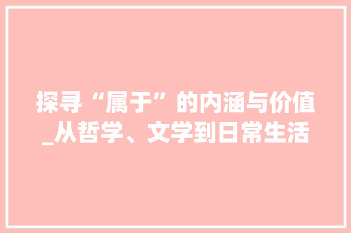 探寻“属于”的内涵与价值_从哲学、文学到日常生活 短语