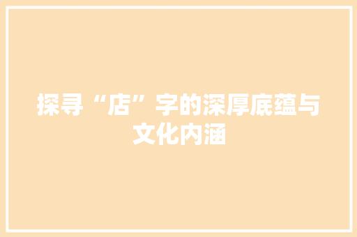 探寻“店”字的深厚底蕴与文化内涵