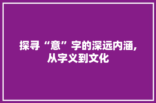 探寻“意”字的深远内涵,从字义到文化