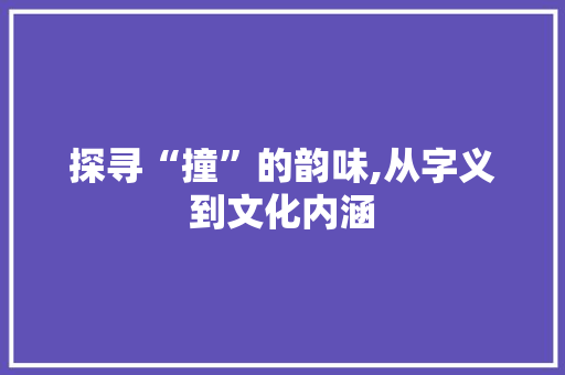 探寻“撞”的韵味,从字义到文化内涵