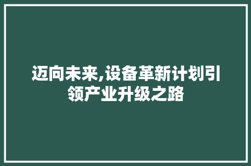 迈向未来,设备革新计划引领产业升级之路