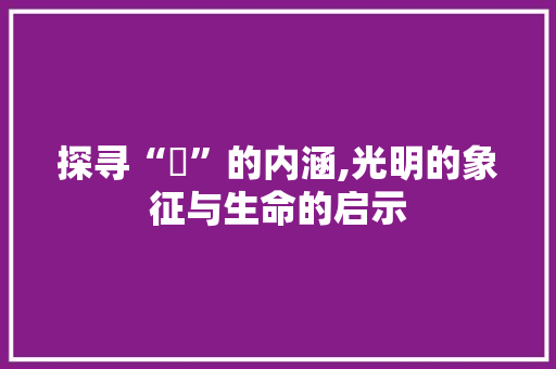 探寻“旸”的内涵,光明的象征与生命的启示