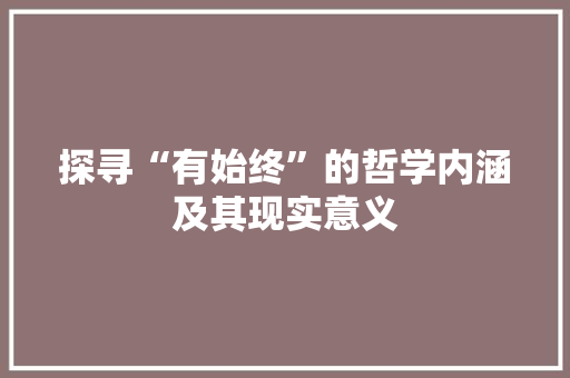 探寻“有始终”的哲学内涵及其现实意义