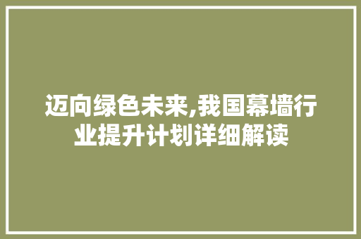 迈向绿色未来,我国幕墙行业提升计划详细解读