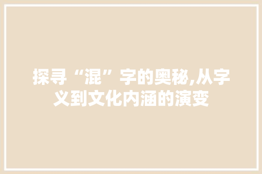 探寻“混”字的奥秘,从字义到文化内涵的演变