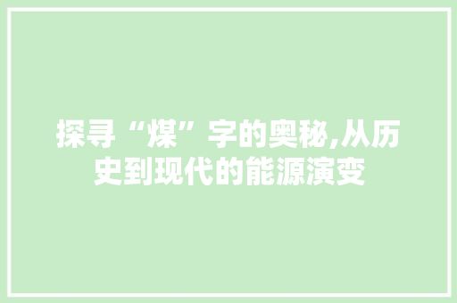 探寻“煤”字的奥秘,从历史到现代的能源演变