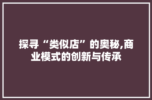 探寻“类似店”的奥秘,商业模式的创新与传承