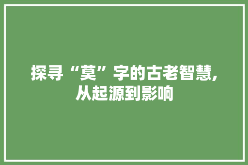 探寻“莫”字的古老智慧,从起源到影响