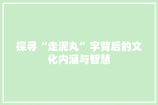 探寻“走泥丸”字背后的文化内涵与智慧
