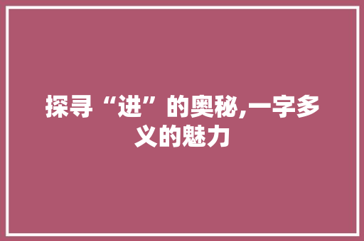 探寻“进”的奥秘,一字多义的魅力