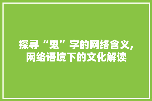 探寻“鬼”字的网络含义,网络语境下的文化解读