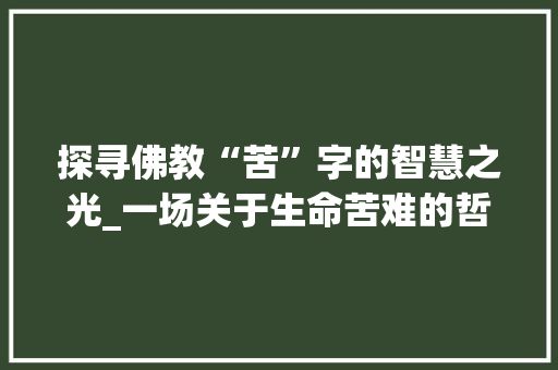 探寻佛教“苦”字的智慧之光_一场关于生命苦难的哲学沉思