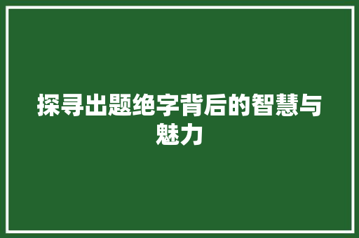 探寻出题绝字背后的智慧与魅力