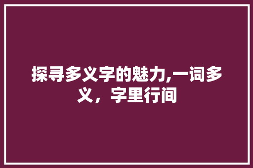 探寻多义字的魅力,一词多义，字里行间