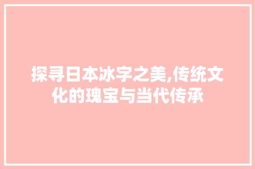 探寻日本冰字之美,传统文化的瑰宝与当代传承