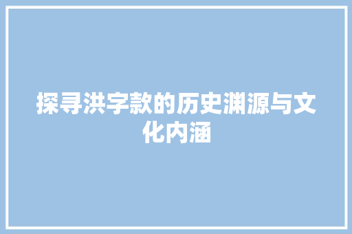 探寻洪字款的历史渊源与文化内涵
