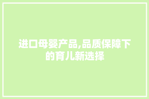 进口母婴产品,品质保障下的育儿新选择
