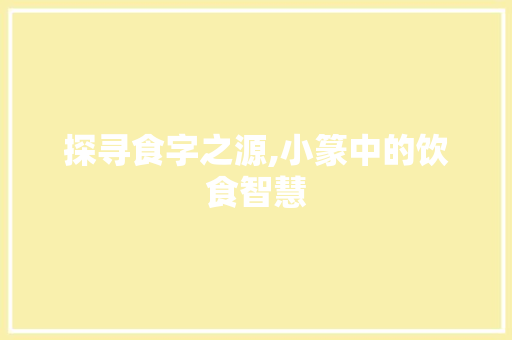探寻食字之源,小篆中的饮食智慧