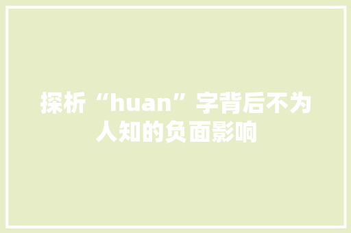 探析“huan”字背后不为人知的负面影响