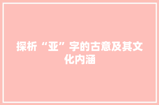 探析“亚”字的古意及其文化内涵