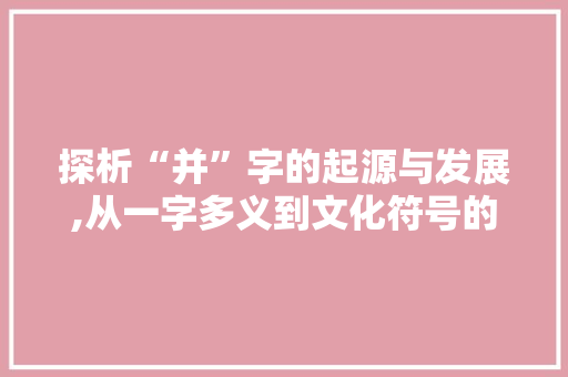 探析“并”字的起源与发展,从一字多义到文化符号的演变