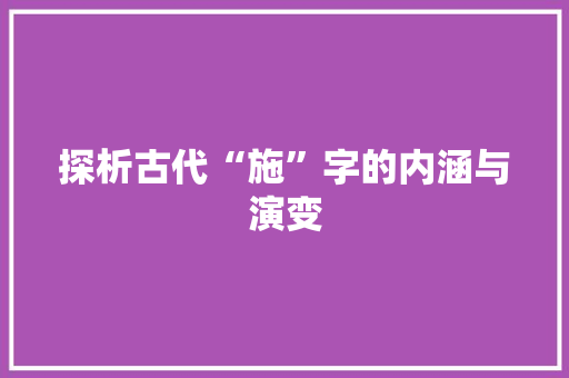 探析古代“施”字的内涵与演变