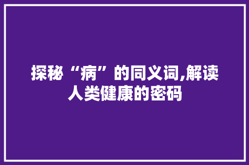 探秘“病”的同义词,解读人类健康的密码