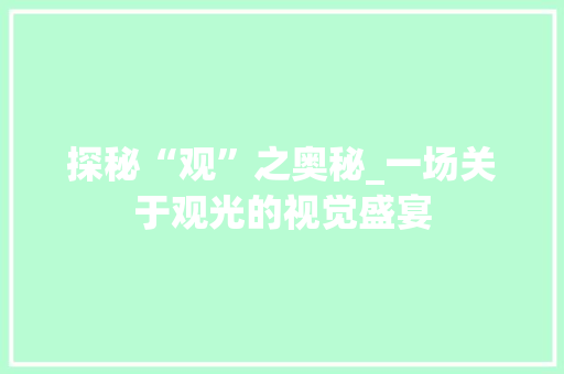 探秘“观”之奥秘_一场关于观光的视觉盛宴