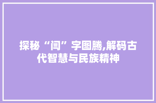 探秘“闫”字图腾,解码古代智慧与民族精神