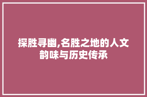 探胜寻幽,名胜之地的人文韵味与历史传承