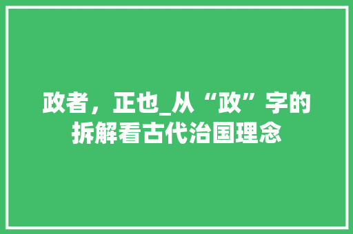 政者，正也_从“政”字的拆解看古代治国理念