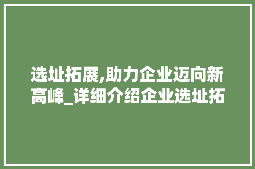 选址拓展,助力企业迈向新高峰_详细介绍企业选址拓展步骤
