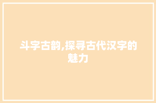 斗字古韵,探寻古代汉字的魅力