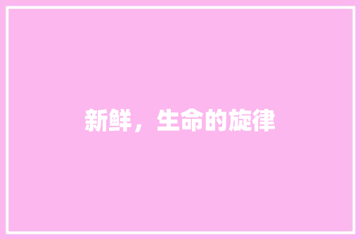 新鲜，生命的旋律 汉字拼音