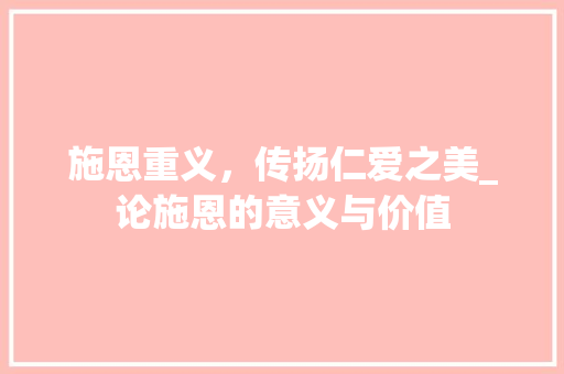 施恩重义，传扬仁爱之美_论施恩的意义与价值