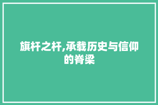 旗杆之杆,承载历史与信仰的脊梁