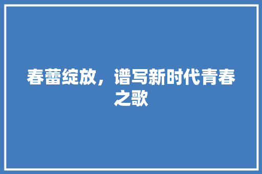 春蕾绽放，谱写新时代青春之歌 短语