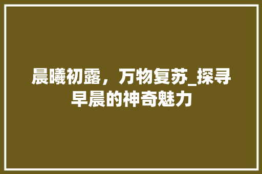 晨曦初露，万物复苏_探寻早晨的神奇魅力