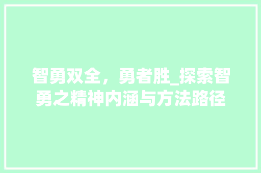 智勇双全，勇者胜_探索智勇之精神内涵与方法路径