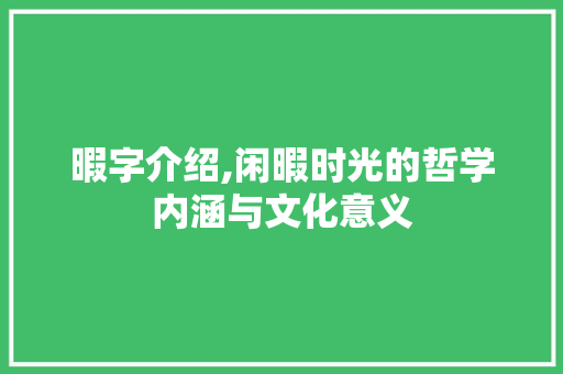 暇字介绍,闲暇时光的哲学内涵与文化意义