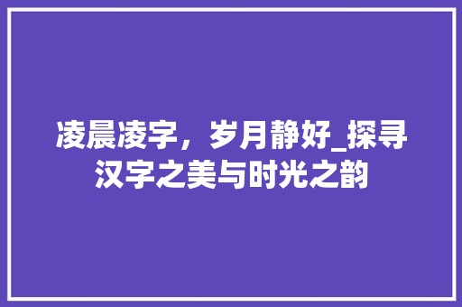 凌晨凌字，岁月静好_探寻汉字之美与时光之韵 近义词汇