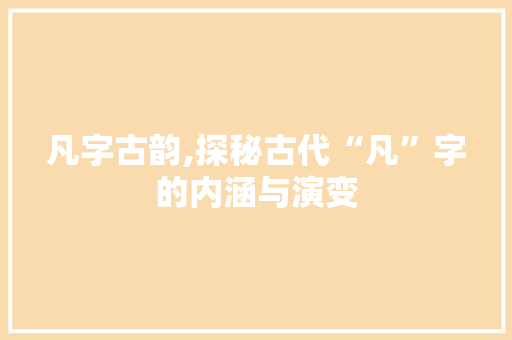 凡字古韵,探秘古代“凡”字的内涵与演变
