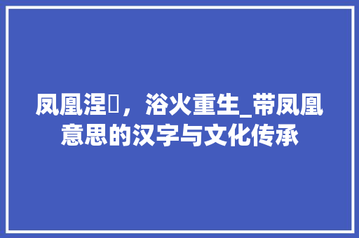 凤凰涅槃，浴火重生_带凤凰意思的汉字与文化传承 汉字拼音