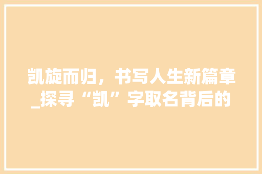 凯旋而归，书写人生新篇章_探寻“凯”字取名背后的文化内涵