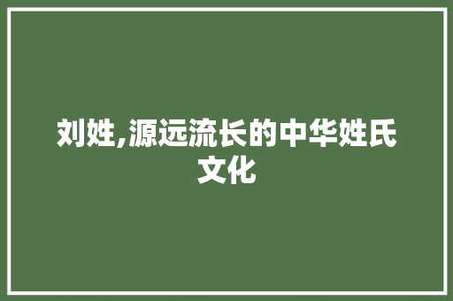 刘姓,源远流长的中华姓氏文化