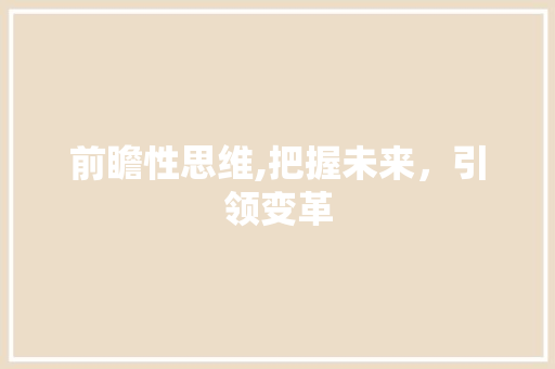 前瞻性思维,把握未来，引领变革
