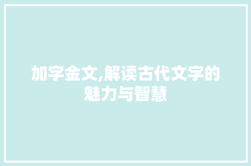 加字金文,解读古代文字的魅力与智慧