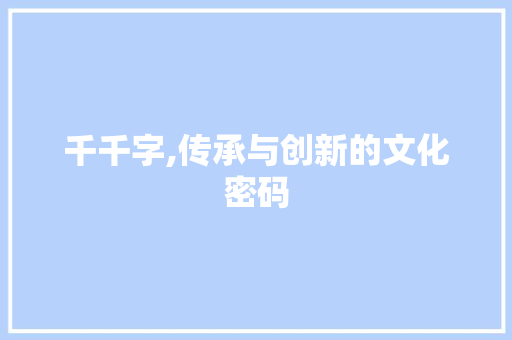 千千字,传承与创新的文化密码