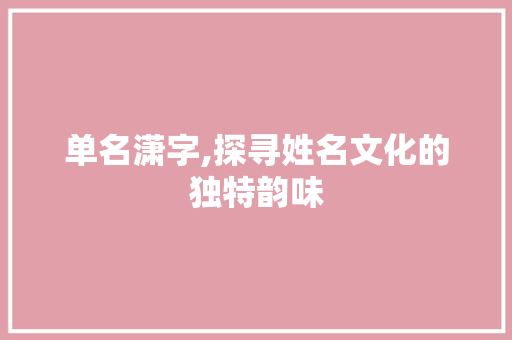 单名潇字,探寻姓名文化的独特韵味