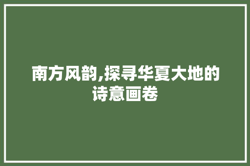 南方风韵,探寻华夏大地的诗意画卷